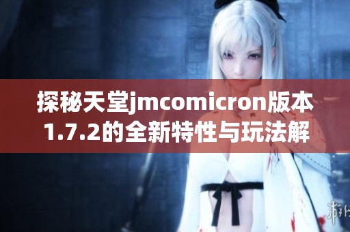 探秘天堂jmcomicron版本1.7.2的全新特性與玩法解析