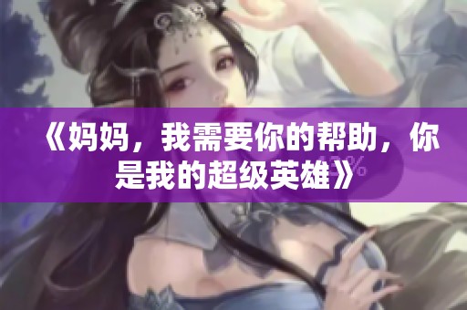 《媽媽，我需要你的幫助，你是我的超級(jí)英雄》