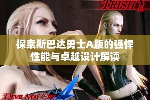 探索斯巴達勇士A版的強悍性能與卓越設計解讀