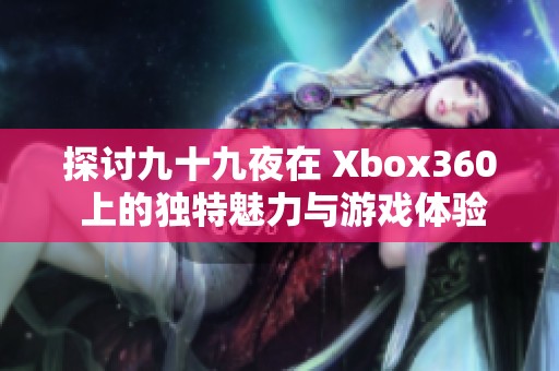探討九十九夜在 Xbox360 上的獨(dú)特魅力與游戲體驗