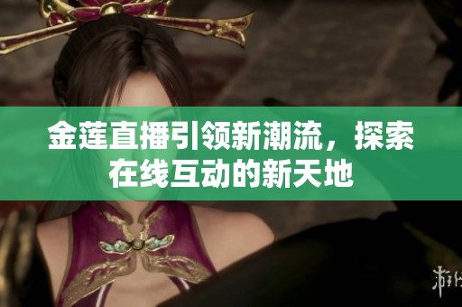 金蓮直播引領(lǐng)新潮流，探索在線互動的新天地