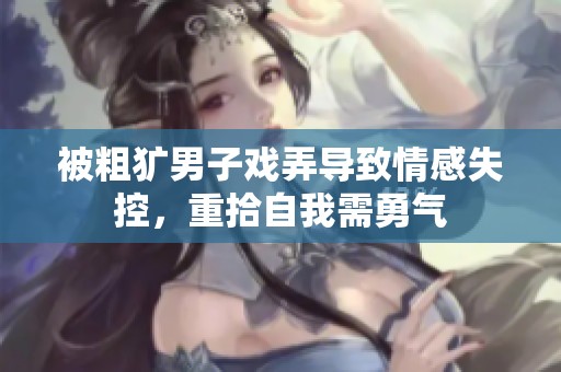 被粗獷男子戲弄導致情感失控，重拾自我需勇氣