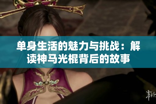 單身生活的魅力與挑戰(zhàn)：解讀神馬光棍背后的故事