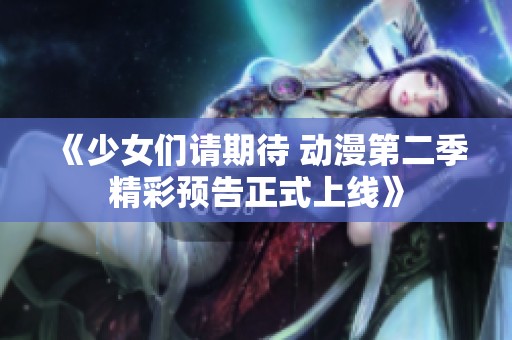 《少女們請期待 動漫第二季精彩預告正式上線》