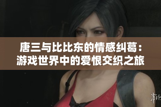 唐三與比比東的情感糾葛：游戲世界中的愛恨交織之旅