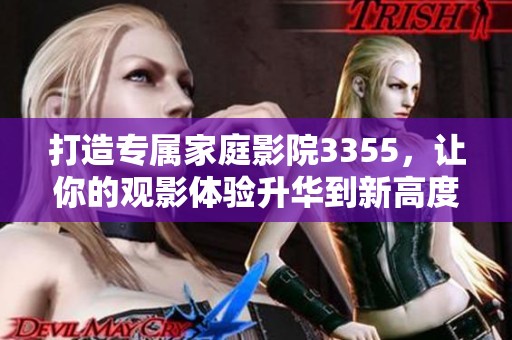 打造專屬家庭影院3355，讓你的觀影體驗(yàn)升華到新高度