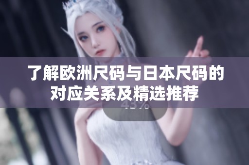 了解歐洲尺碼與日本尺碼的對應關(guān)系及精選推薦