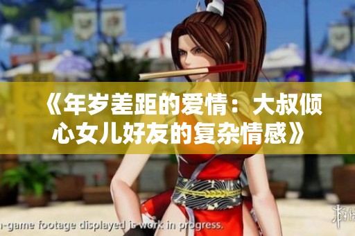 《年歲差距的愛(ài)情：大叔傾心女兒好友的復(fù)雜情感》