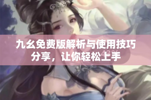 九幺免費版解析與使用技巧分享，讓你輕松上手