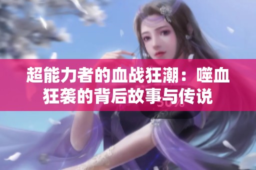 超能力者的血戰(zhàn)狂潮：噬血狂襲的背后故事與傳說