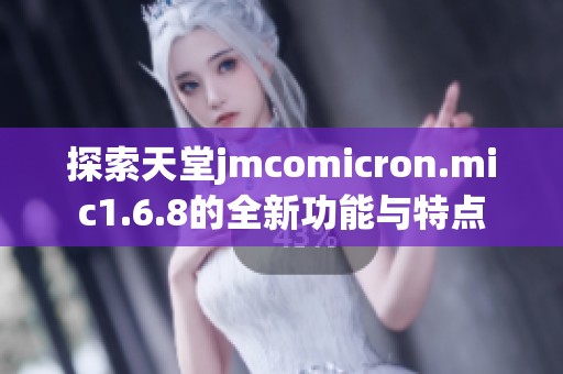 探索天堂jmcomicron.mic1.6.8的全新功能與特點(diǎn)