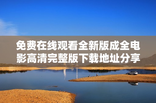 免費(fèi)在線觀看全新版成全電影高清完整版下載地址分享