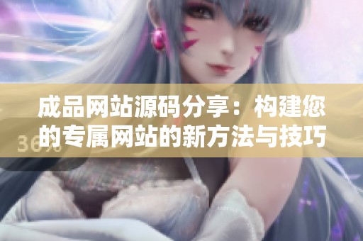 成品網(wǎng)站源碼分享：構(gòu)建您的專(zhuān)屬網(wǎng)站的新方法與技巧