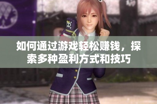 如何通過游戲輕松賺錢,探索多種盈利方式和技巧 如何通過游戲輕松賺錢,探索多種盈利方式和技巧