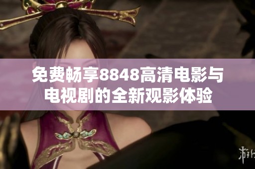 免費(fèi)暢享8848高清電影與電視劇的全新觀(guān)影體驗(yàn)