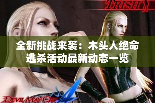 全新挑戰(zhàn)來襲：木頭人絕命逃殺活動最新動態(tài)一覽