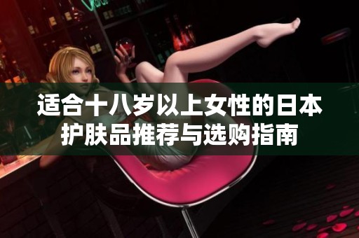 適合十八歲以上女性的日本護(hù)膚品推薦與選購指南