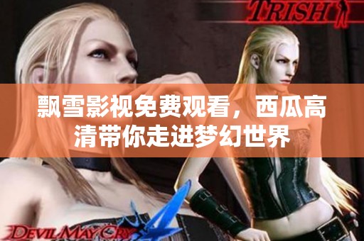 飄雪影視免費(fèi)觀看，西瓜高清帶你走進(jìn)夢(mèng)幻世界