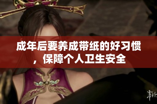 成年后要養(yǎng)成帶紙的好習慣，保障個人衛(wèi)生安全