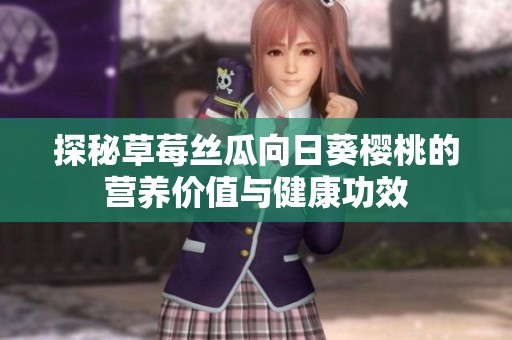 探秘草莓絲瓜向日葵櫻桃的營養(yǎng)價值與健康功效