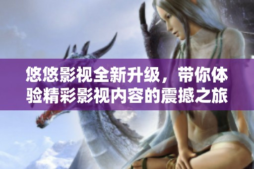 悠悠影視全新升級，帶你體驗(yàn)精彩影視內(nèi)容的震撼之旅