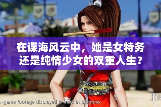 在諜海風(fēng)云中，她是女特務(wù)還是純情少女的雙重人生？