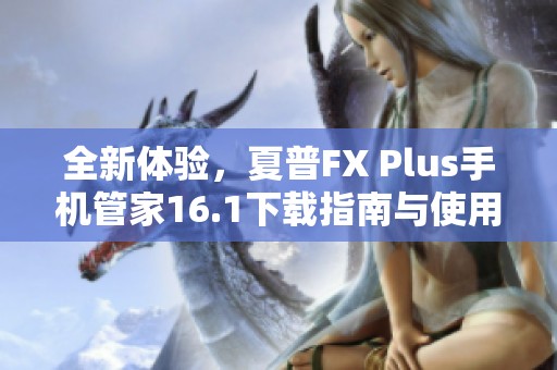全新體驗，夏普FX Plus手機管家16.1下載指南與使用技巧