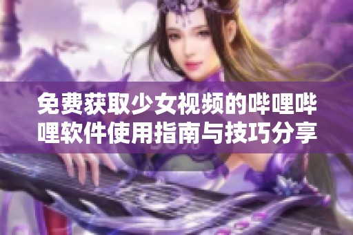 免費(fèi)獲取少女視頻的嗶哩嗶哩軟件使用指南與技巧分享