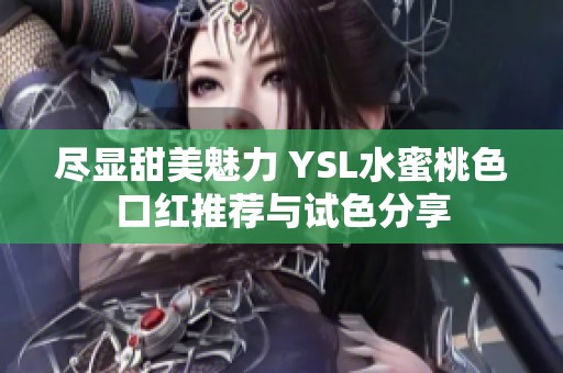 盡顯甜美魅力 YSL水蜜桃色口紅推薦與試色分享