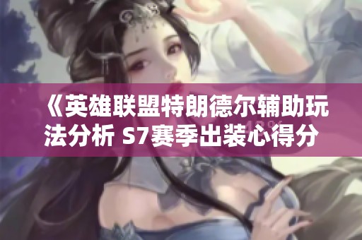 《英雄聯(lián)盟特朗德?tīng)栞o助玩法分析 S7賽季出裝心得分享》