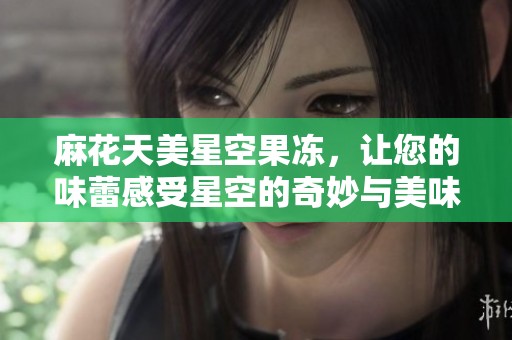 麻花天美星空果凍，讓您的味蕾感受星空的奇妙與美味享受