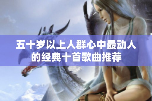 五十歲以上人群心中最動人的經(jīng)典十首歌曲推薦