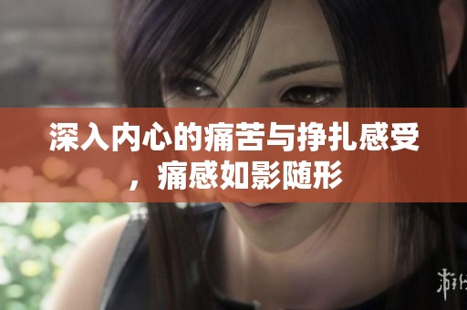 深入內(nèi)心的痛苦與掙扎感受，痛感如影隨形