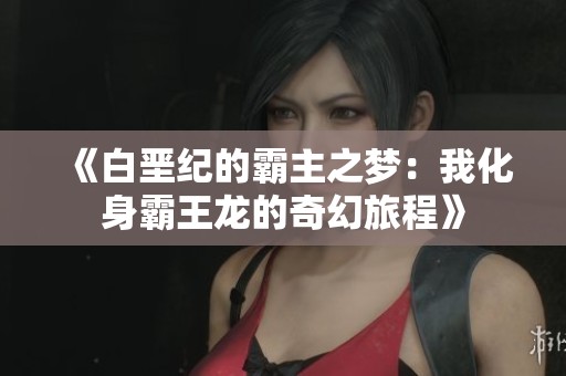 《白堊紀(jì)的霸主之夢(mèng)：我化身霸王龍的奇幻旅程》