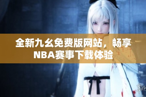全新九幺免費(fèi)版網(wǎng)站，暢享NBA賽事下載體驗(yàn)