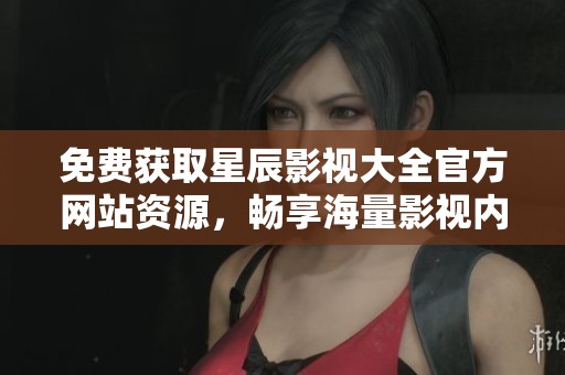 免費(fèi)獲取星辰影視大全官方網(wǎng)站資源，暢享海量影視內(nèi)容