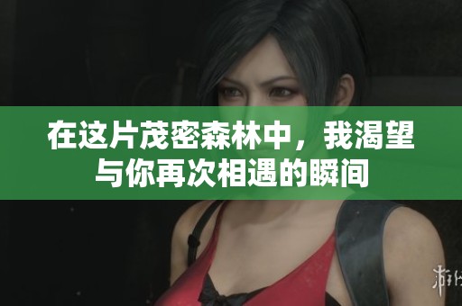 在這片茂密森林中，我渴望與你再次相遇的瞬間