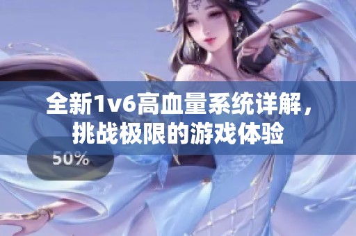 全新1v6高血量系統(tǒng)詳解，挑戰(zhàn)極限的游戲體驗