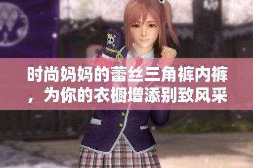 時(shí)尚媽媽的蕾絲三角褲內(nèi)褲，為你的衣櫥增添別致風(fēng)采