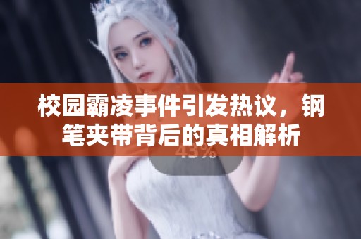 校園霸凌事件引發(fā)熱議，鋼筆夾帶背后的真相解析