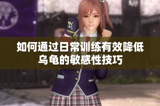 如何通過日常訓練有效降低烏龜?shù)拿舾行约记? title=