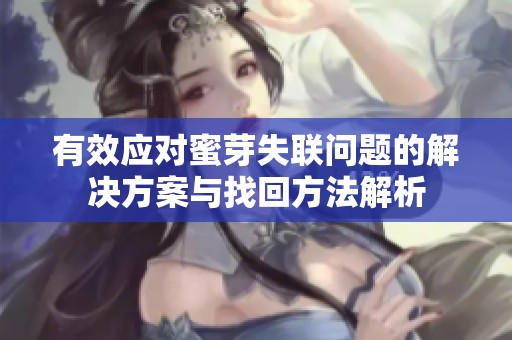 有效應(yīng)對(duì)蜜芽失聯(lián)問題的解決方案與找回方法解析