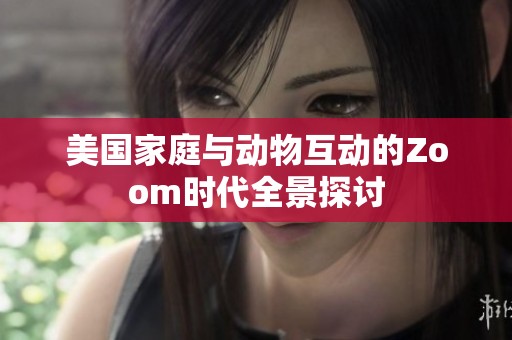 美國家庭與動(dòng)物互動(dòng)的Zoom時(shí)代全景探討