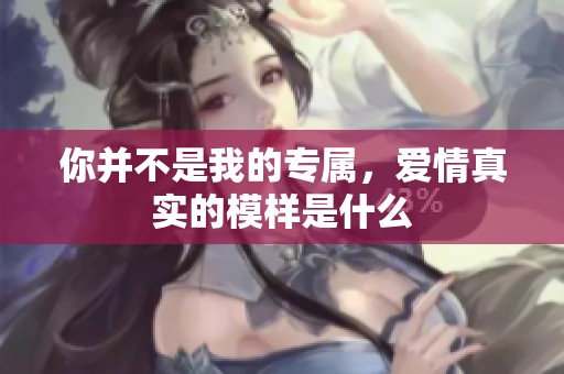 你并不是我的專屬，愛(ài)情真實(shí)的模樣是什么