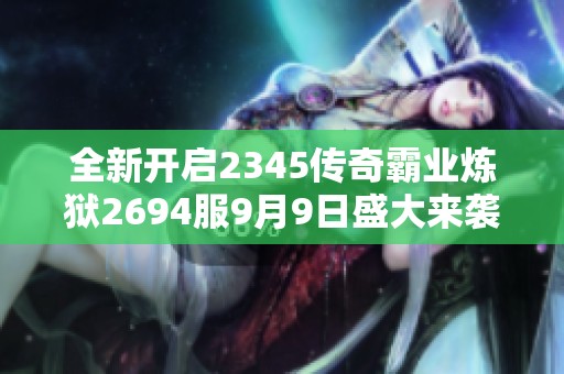 全新開啟2345傳奇霸業(yè)煉獄2694服9月9日盛大來襲