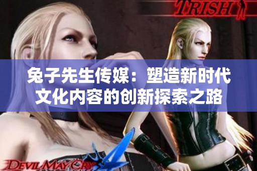 兔子先生傳媒：塑造新時(shí)代文化內(nèi)容的創(chuàng)新探索之路