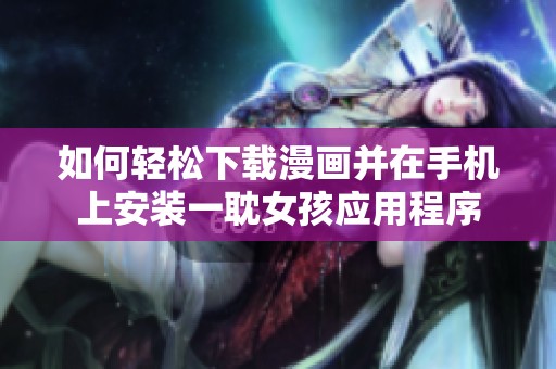 如何輕松下載漫畫并在手機(jī)上安裝一耽女孩應(yīng)用程序