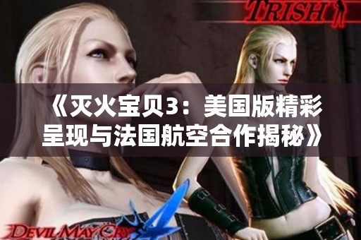 《滅火寶貝3：美國版精彩呈現(xiàn)與法國航空合作揭秘》