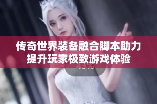傳奇世界裝備融合腳本助力提升玩家極致游戲體驗