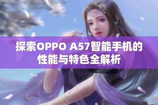 探索OPPO A57智能手機(jī)的性能與特色全解析